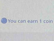 a You can earn 1 coin