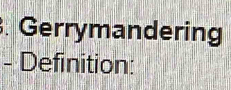 Gerrymandering 
- Definition: