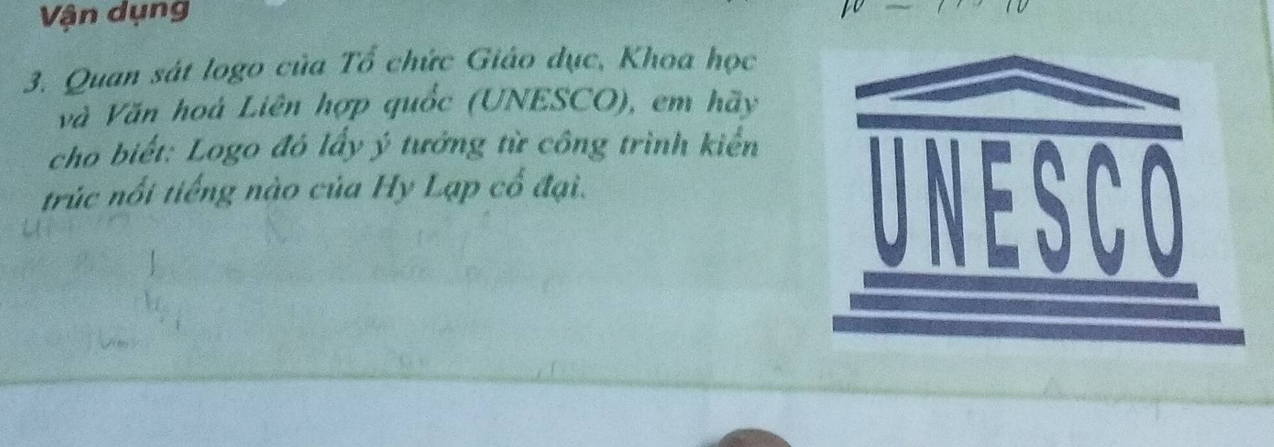 Vận dụng 
3. Quan sát logo của Tổ chức Giáo dục, Khoa học 
và Văn hoá Liên hợp quốc (UNESCO), em hãy 
cho biết: Logo đó lấy ý tưởng từ công trình kiển 
trúc nổi tiếng nào của Hy Lạp cổ đại.