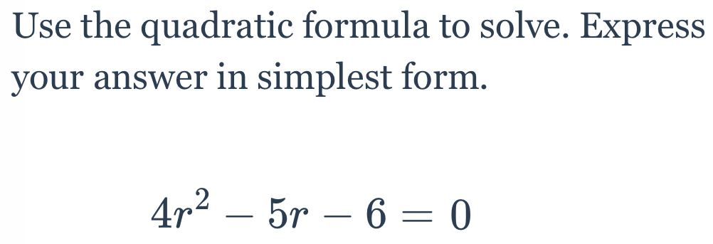 Use the quadratic formula to solve. Express 
your answer in simplest form.
4r^2-5r-6=0