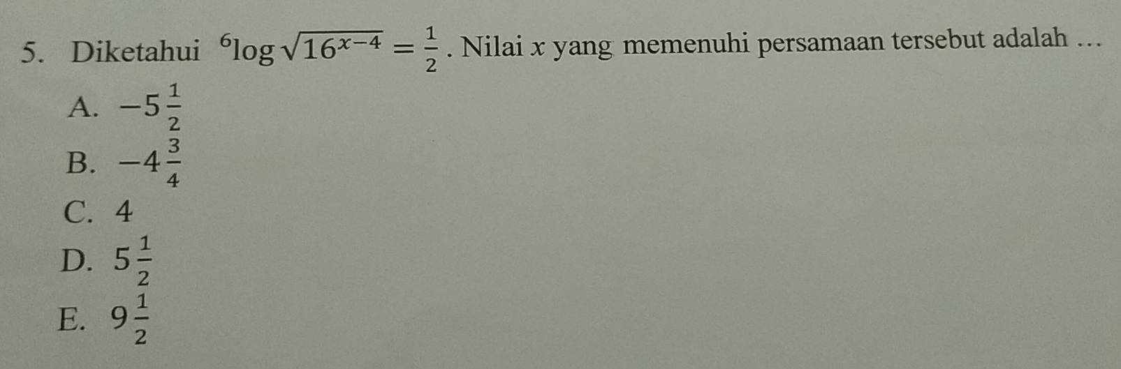 Diketahui^6log sqrt(16^(x-4))= 1/2 . Nilai x yang memenuhi persamaan tersebut adalah ...
A. -5 1/2 
B. -4 3/4 
C. 4
D. 5 1/2 
E. 9 1/2 