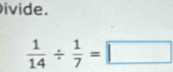 ivide.
 1/14 /  1/7 =□