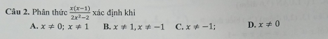 Phân thức  (x(x-1))/2x^2-2  xác định khi
A. x!= 0; x!= 1 B. x!= 1, x!= -1 C. x!= -1; D. x!= 0