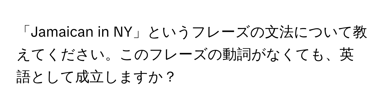 「Jamaican in NY」というフレーズの文法について教えてください。このフレーズの動詞がなくても、英語として成立しますか？