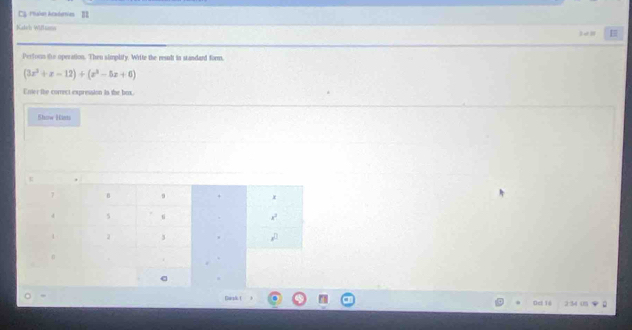 Cậ Paie Acadees II 
Kaleh Wiflums 
Perform the operation. Then simplity. Write the resud in standard form,
(3x^2+x-12)+(x^3-5x+6)
Ener the correct expression is the box 
Show Ham 
Euak ( Oct 1é 2 34 ( D