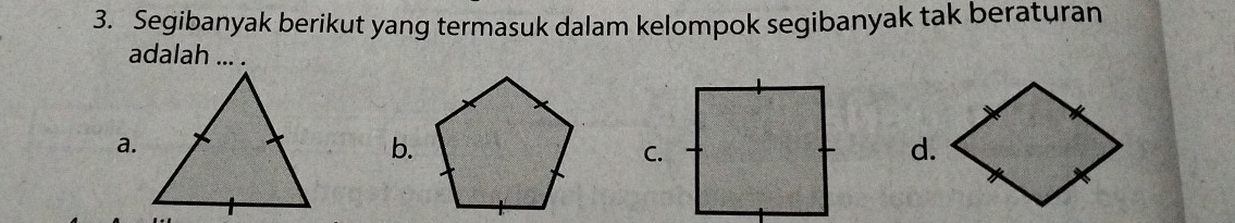 Segibanyak berikut yang termasuk dalam kelompok segibanyak tak beraturan 
adalah ... . 
a. 
b. 
C.