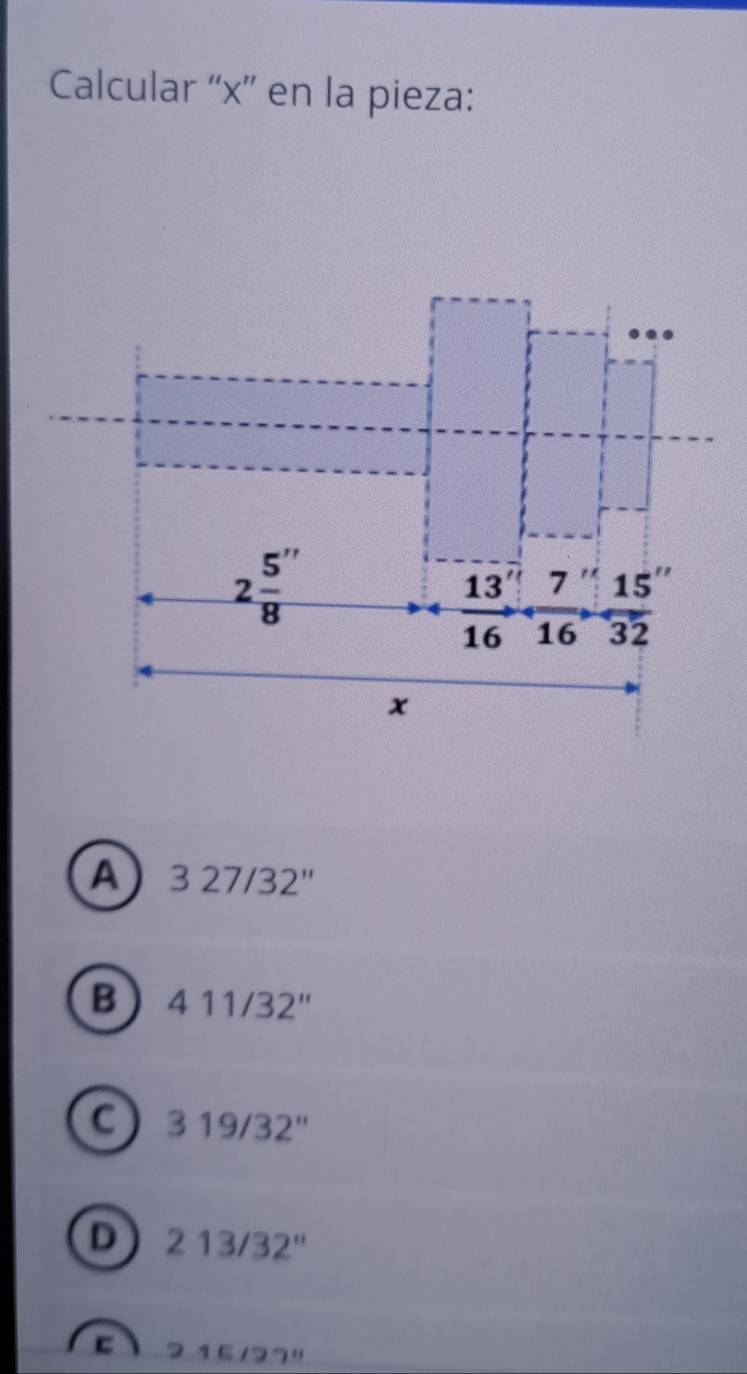 Calcular “'x” en la pieza:
A 327/32''
B 411/32''
C 319/32''
D 213/32''
2 15727"