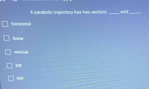 A parabolic trajectory has two vectors: _and_
horizontal
linear
vertical
SW
NW