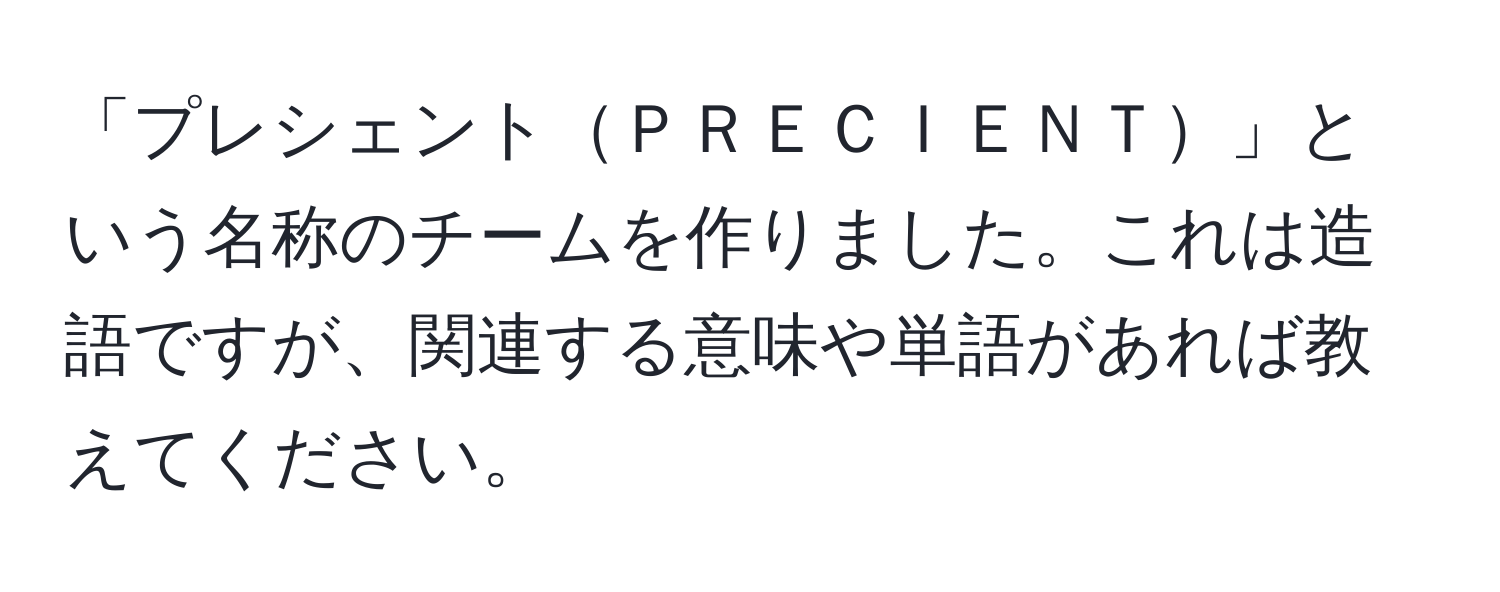 「プレシェントＰＲＥＣＩＥＮＴ」という名称のチームを作りました。これは造語ですが、関連する意味や単語があれば教えてください。