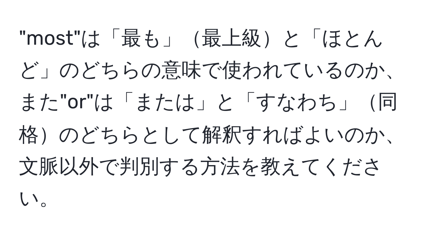 "most"は「最も」最上級と「ほとんど」のどちらの意味で使われているのか、また"or"は「または」と「すなわち」同格のどちらとして解釈すればよいのか、文脈以外で判別する方法を教えてください。