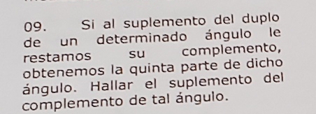 Si al suplemento del duplo 
de un determinado ángulo le 
restamos su complemento, 
obtenemos la quinta parte de dicho 
ángulo. Hallar el suplemento del 
complemento de tal ángulo.