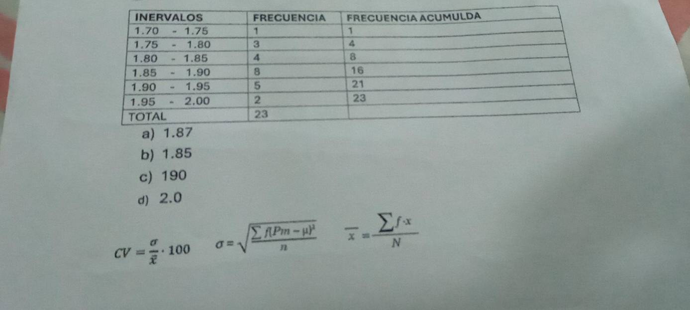 b) 1.85
c) 190
d) 2.0
CV=frac sigma overline x· 100 sigma =sqrt(frac sumlimits f(Pm-mu )^2)n overline x= sumlimits f· x/N 