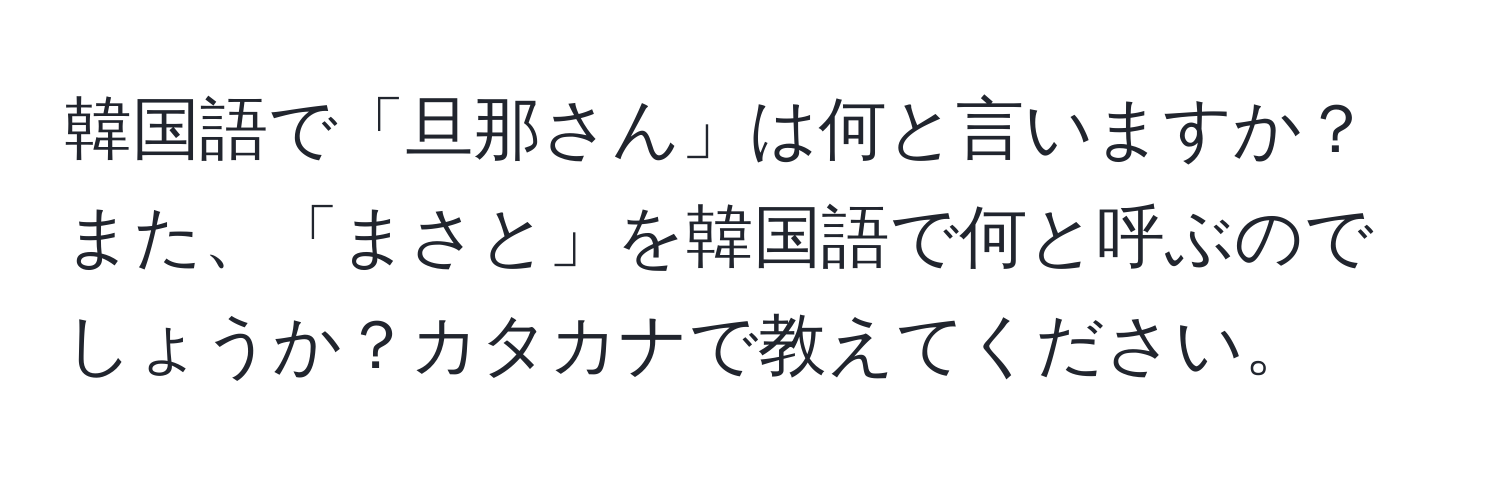 韓国語で「旦那さん」は何と言いますか？また、「まさと」を韓国語で何と呼ぶのでしょうか？カタカナで教えてください。