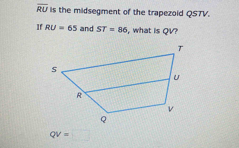 overline RU is the midsegment of the trapezoid QSTV. 
If RU=65 and ST=86 , what is QV?
QV= □