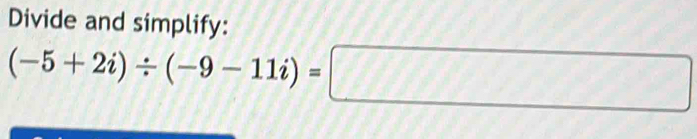 Divide and simplify:
(-5+2i)/ (-9-11i)=□