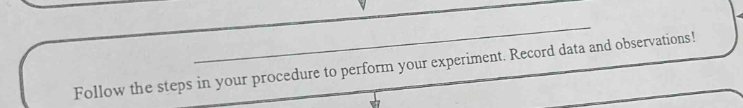 Follow the steps in your procedure to perform your experiment. Record data and observations!