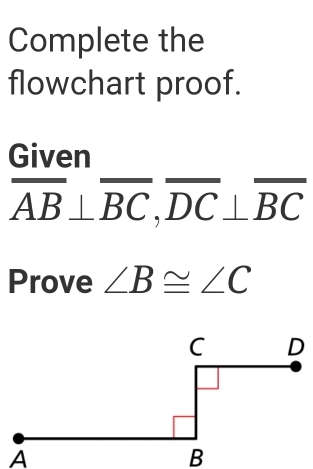 Complete the 
flowchart proof. 
Given
overline AB⊥ overline BC, overline DC⊥ overline BC
Prove ∠ B≌ ∠ C