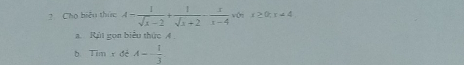 Cho biểu thức A= 1/sqrt(x)-2 + 1/sqrt(x)+2 - x/x-4  vói x≥ 0; x=4. 
a Rút gọn biểu thức A.
b Tìm x đê A=- 1/3 .