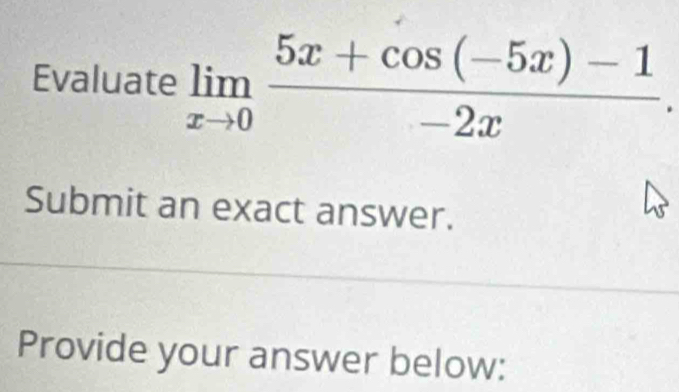 Evaluate limlimits _xto 0 (5x+cos (-5x)-1)/-2x . 
Submit an exact answer. 
Provide your answer below: