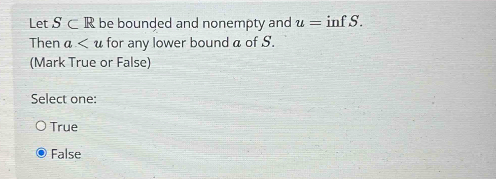 Let S⊂ R be bounded and nonempty and u= inf S.
Then a for any lower bound a of S.
(Mark True or False)
Select one:
True
False