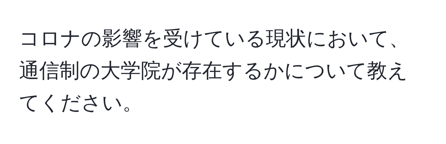 コロナの影響を受けている現状において、通信制の大学院が存在するかについて教えてください。