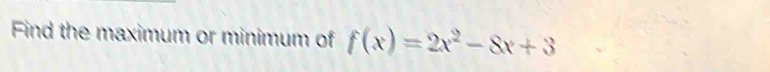 Find the maximum or minimum of f(x)=2x^2-8x+3