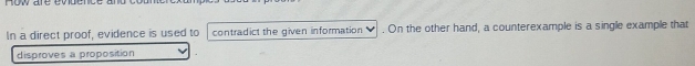Row aré évdence a 
In a direct proof, evidence is used to contradict the given information . On the other hand, a counterexample is a single example that 
disproves a proposition