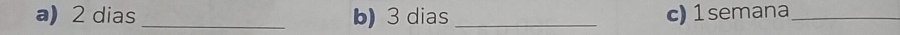 2 dias _b) 3 dias _c) 1 semana_