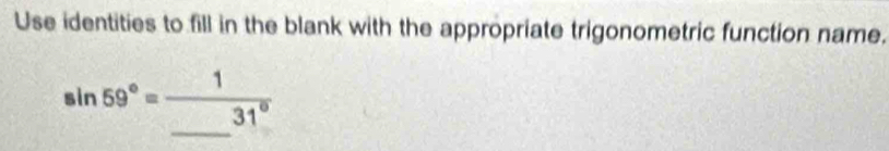 Use identities to fill in the blank with the appropriate trigonometric function name.
sin 59°=frac 1_ 31°