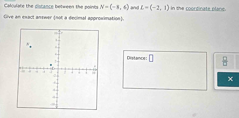 Calculate the distance between the points N=(-8,6) and L=(-2,1) in the coordinate plane. 
Give an exact answer (not a decimal approximation). 
Distance: □
 □ /□  
×