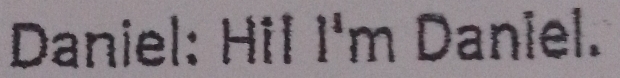 Daniel: Hil I'm Daniel.