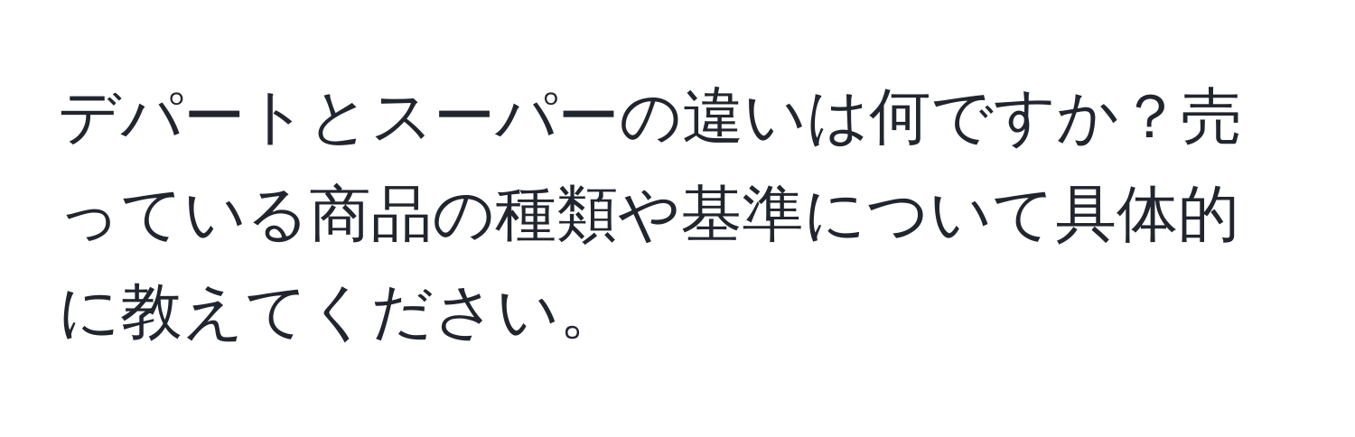 デパートとスーパーの違いは何ですか？売っている商品の種類や基準について具体的に教えてください。