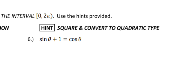 THE INTERVAL [0,2π ). Use the hints provided. 
ION HINT SQUARE & CONVERT TO QUADRATIC TYPE 
6.) sin θ +1=cos θ