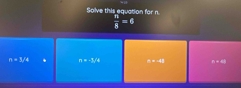 Solve this equation for n.
 n/8 =6
n=3/4
n=-3/4
n=-48
n=48