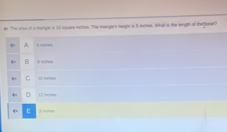 > The ares of a mangle is 15 square inches. The trangle's height is 5 inches. What is the length of the base?
≤slant x A 8 inches
phi = B 8 inches
∉ x C 10 inches
∉ x ) 12 inches
∉ x E 3 inches