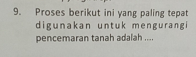 Proses berikut ini yang paling tepat 
digunakan untuk mengurangi 
pencemaran tanah adalah ....