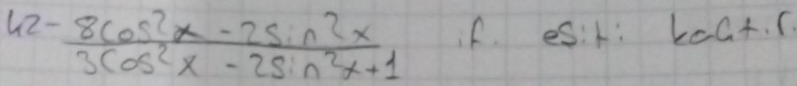 42- (8cos^2x-2sin^2x)/3cos^2x-2sin^2x+1  if es:k: koct. (.