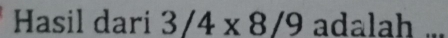 Hasil dari 3/4* 8/9 adalah