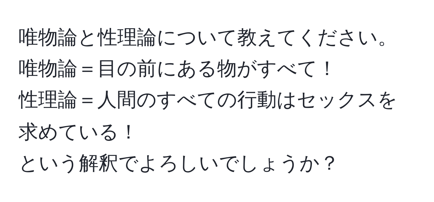 唯物論と性理論について教えてください。  
唯物論＝目の前にある物がすべて！  
性理論＝人間のすべての行動はセックスを求めている！  
という解釈でよろしいでしょうか？