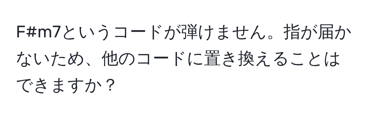 F#m7というコードが弾けません。指が届かないため、他のコードに置き換えることはできますか？