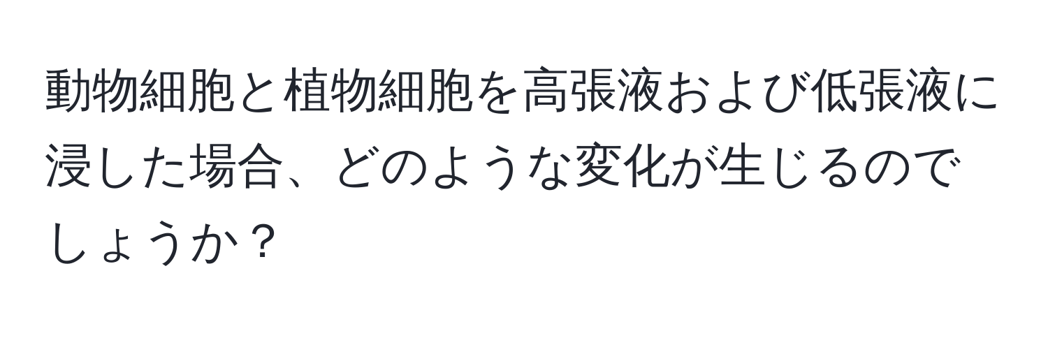 動物細胞と植物細胞を高張液および低張液に浸した場合、どのような変化が生じるのでしょうか？