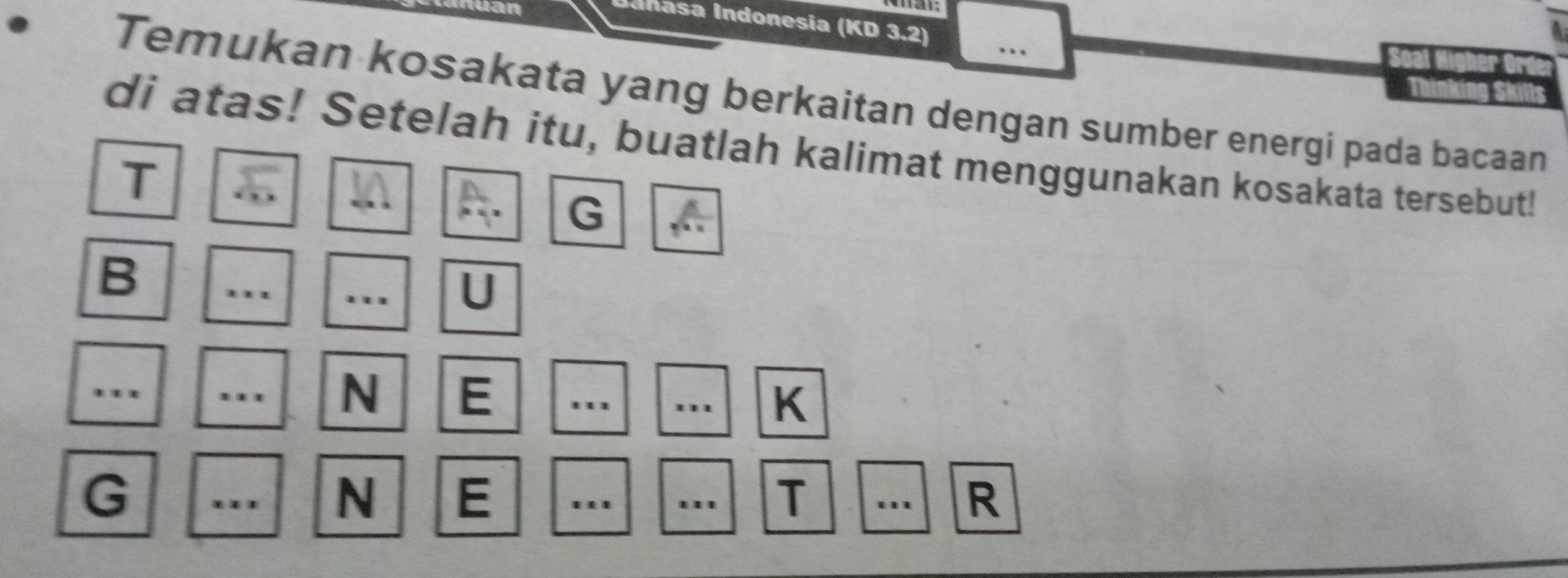 an 
Inasa Indonesia (KD 3.2) 
Temukan kosakata yang berkaitan dengan sumber energi pada bacaan 
di atas! Setelah itu, buatlah kalimat menggunakan kosakata tersebut! 
T 
G 
B 
U 
'.' ... N E ''' . K
G ''' N E ..' .'' T . R