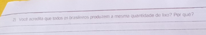 Você acredita que todos os brasileiros produzem a mesma quantidade de lixo? Por quê? 
_ 
_