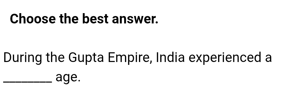 Choose the best answer. 
During the Gupta Empire, India experienced a 
_age.