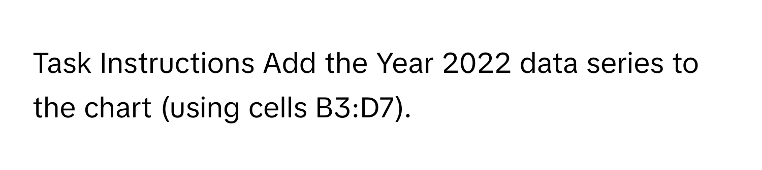 Task Instructions Add the Year 2022 data series to the chart (using cells B3:D7).