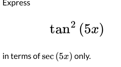 Express
tan^2(5x)
in terms of sec (5x) only.