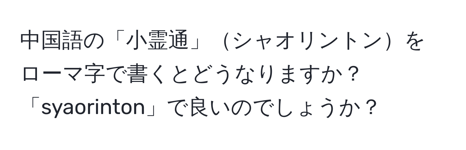 中国語の「小霊通」シャオリントンをローマ字で書くとどうなりますか？「syaorinton」で良いのでしょうか？