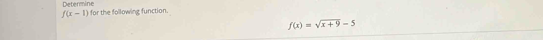 Determine
f(x-1) for the following function.
f(x)=sqrt(x+9)-5