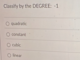 Classify by the DEGREE : -1
quadratic
constant
cubic
linear