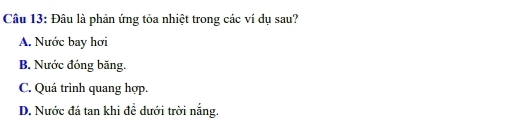 Đâu là phản ứng tỏa nhiệt trong các ví dụ sau?
A. Nước bay hơi
B. Nước đóng băng.
C. Quá trình quang hợp.
D. Nước đá tan khi đề dưới trời nắng.